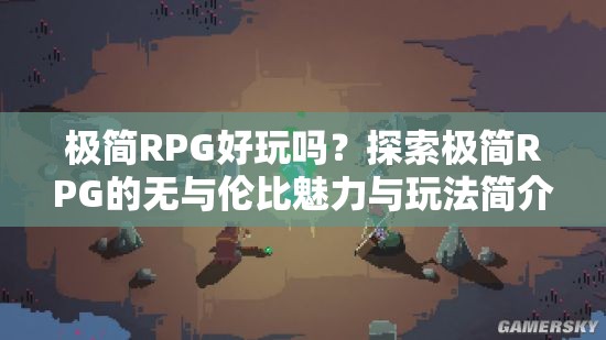 极简RPG好玩吗？探索极简RPG的无与伦比魅力与玩法简介