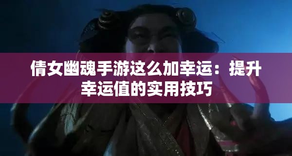 倩女幽魂手游这么加幸运：提升幸运值的实用技巧