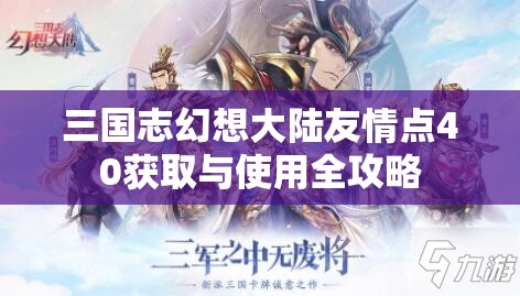 三国志幻想大陆友情点40获取与使用全攻略