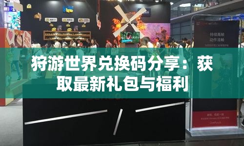 狩游世界兑换码分享：获取最新礼包与福利