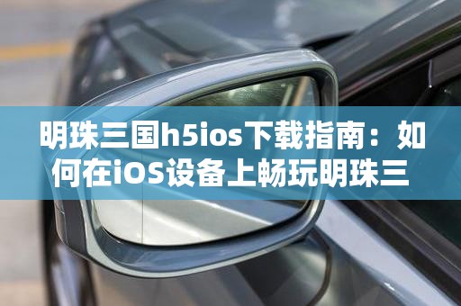 明珠三国h5ios下载指南：如何在iOS设备上畅玩明珠三国H5