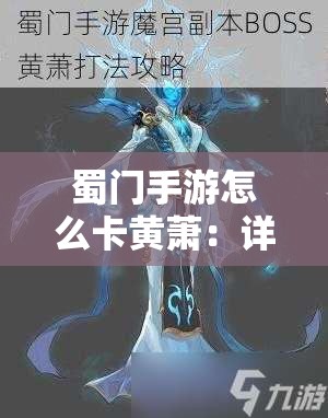 蜀门手游怎么卡黄萧：详细攻略与技巧分享