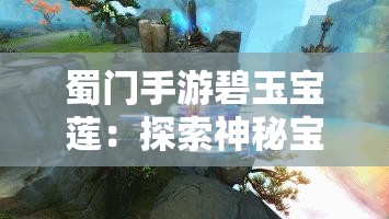 蜀门手游碧玉宝莲：探索神秘宝物的终极指南