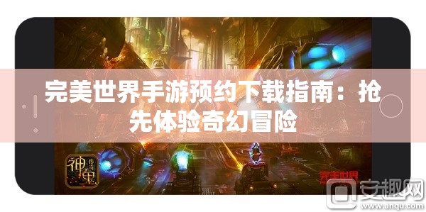 完美世界手游预约下载指南：抢先体验奇幻冒险