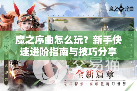 魔之序曲怎么玩？新手快速进阶指南与技巧分享