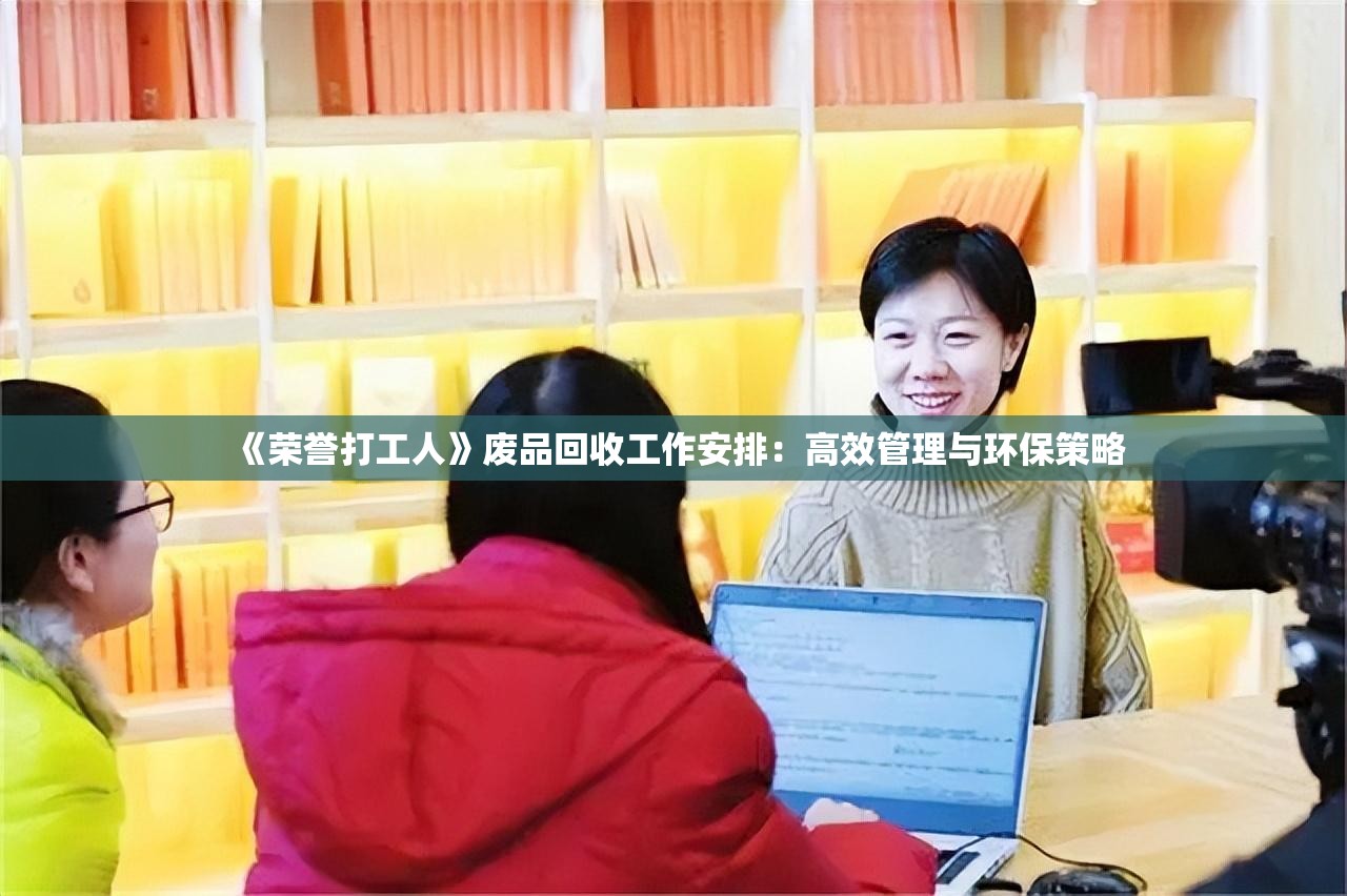 《荣誉打工人》废品回收工作安排：高效管理与环保策略