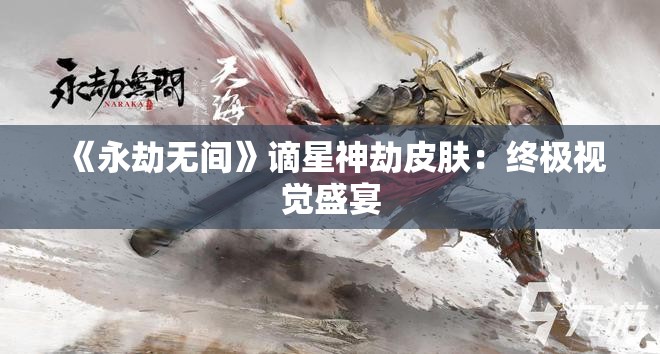 《永劫无间》谪星神劫皮肤：终极视觉盛宴