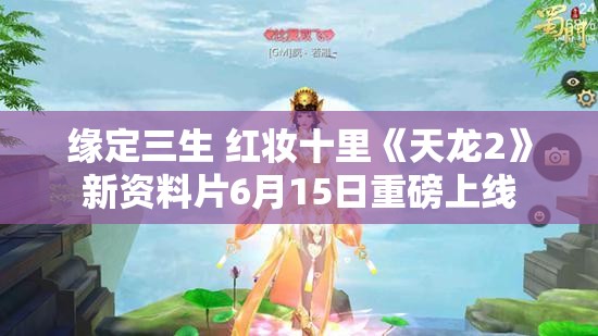 缘定三生 红妆十里《天龙2》新资料片6月15日重磅上线