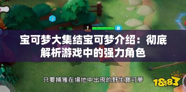 宝可梦大集结宝可梦介绍：彻底解析游戏中的强力角色