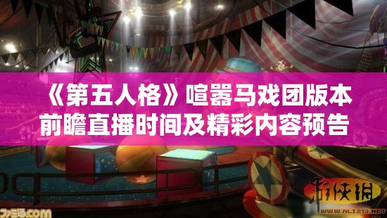 《第五人格》喧嚣马戏团版本前瞻直播时间及精彩内容预告