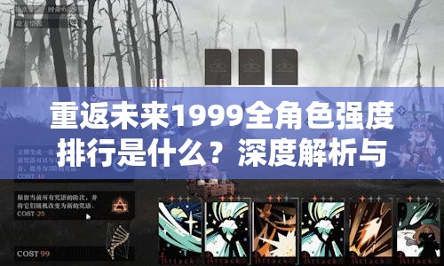 重返未来1999全角色强度排行是什么？深度解析与排名推荐