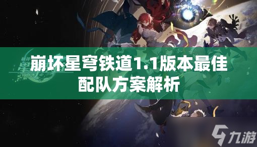 崩坏星穹铁道1.1版本最佳配队方案解析