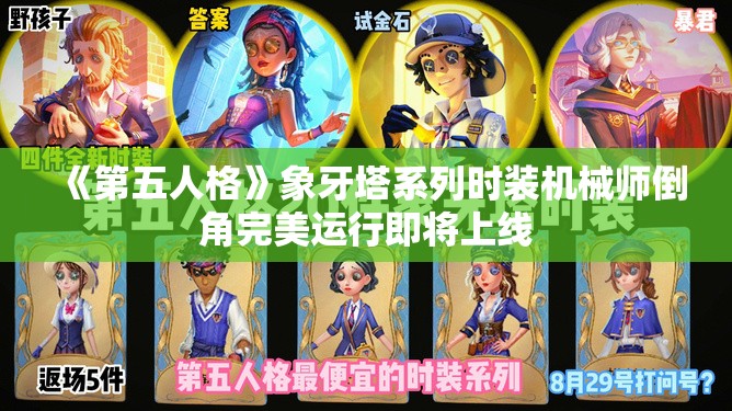 《第五人格》象牙塔系列时装机械师倒角完美运行即将上线