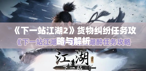 《下一站江湖2》货物纠纷任务攻略与解析