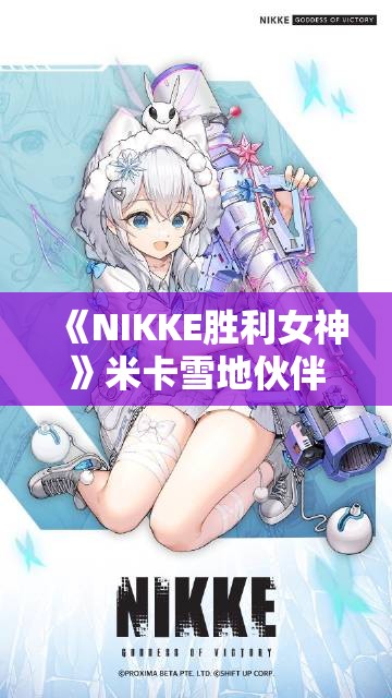 《NIKKE胜利女神》米卡雪地伙伴介绍：角色背景与技能解析