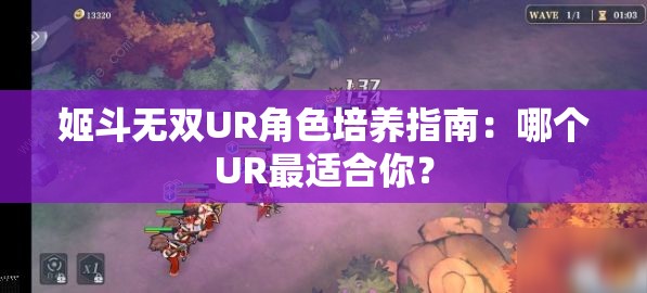 姬斗无双UR角色培养指南：哪个UR最适合你？