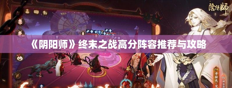 《阴阳师》终末之战高分阵容推荐与攻略