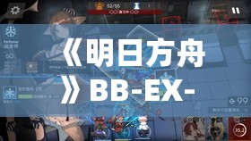 《明日方舟》BB-EX-1收拾行装突袭挂机通关全攻略