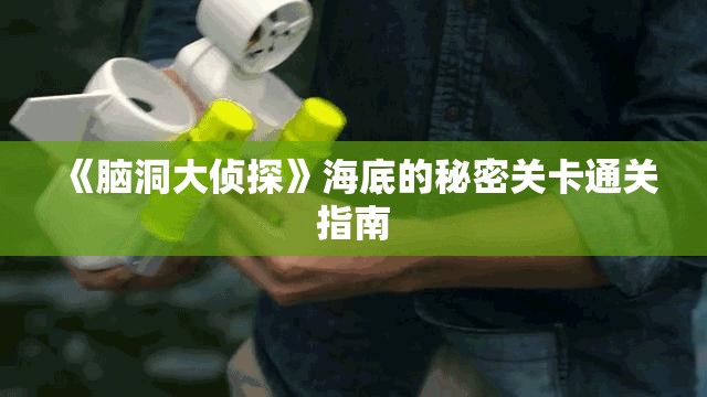 《脑洞大侦探》海底的秘密关卡通关指南