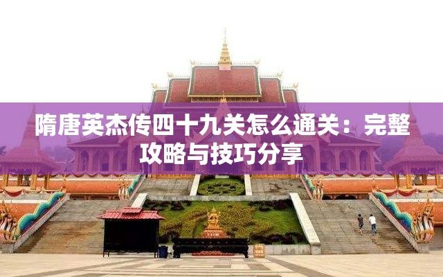 隋唐英杰传四十九关怎么通关：完整攻略与技巧分享