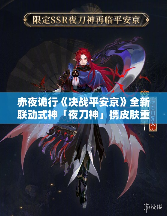 赤夜诡行《决战平安京》全新联动式神「夜刀神」携皮肤重磅登场，全新玩法揭秘