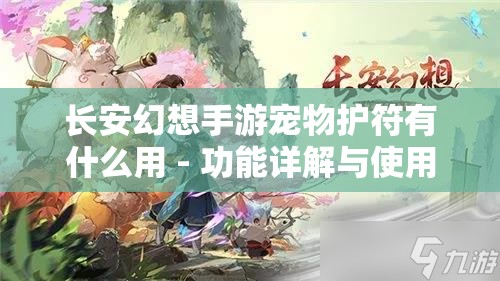 长安幻想手游宠物护符有什么用 - 功能详解与使用技巧