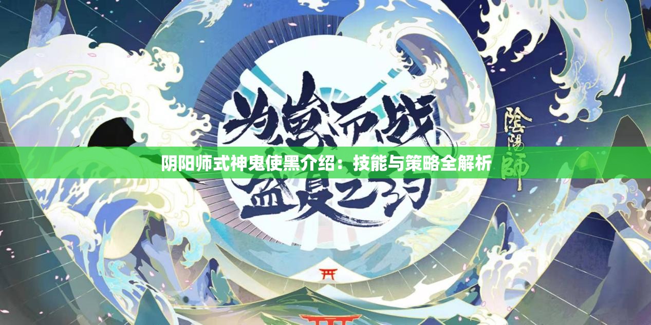 阴阳师式神鬼使黑介绍：技能与策略全解析