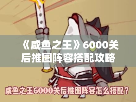 《咸鱼之王》6000关后推图阵容搭配攻略