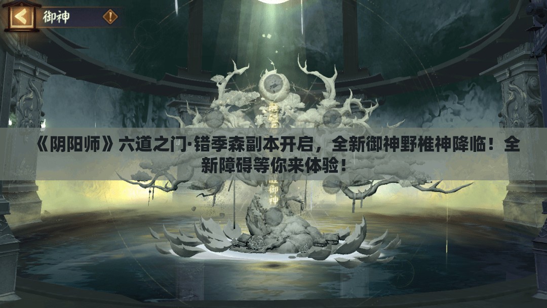 《阴阳师》六道之门·错季森副本开启，全新御神野椎神降临！全新障碍等你来体验！