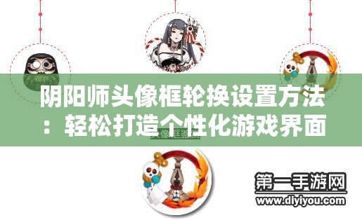 阴阳师头像框轮换设置方法：轻松打造个性化游戏界面