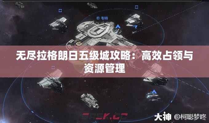 无尽拉格朗日五级城攻略：高效占领与资源管理