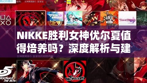 NIKKE胜利女神优尔夏值得培养吗？深度解析与建议