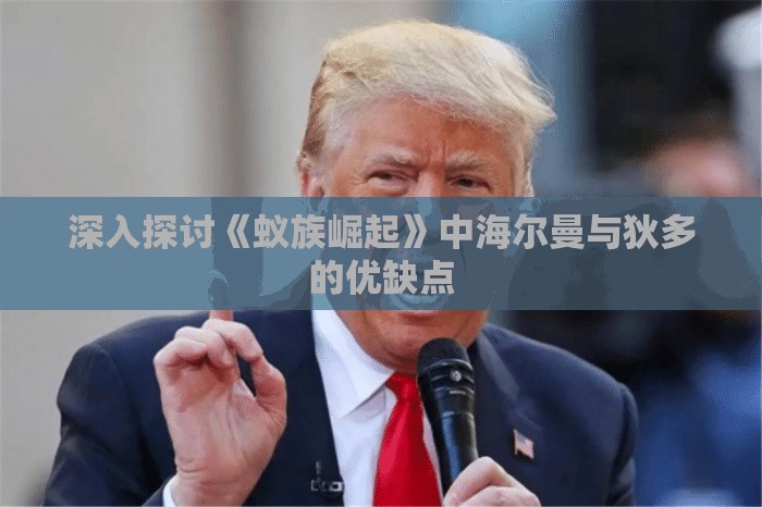 深入探讨《蚁族崛起》中海尔曼与狄多的优缺点