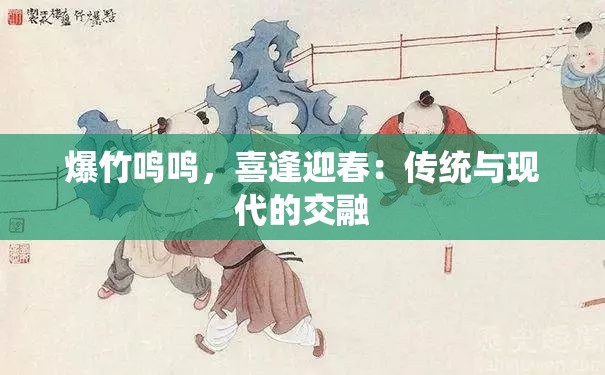 爆竹鸣鸣，喜逢迎春：传统与现代的交融