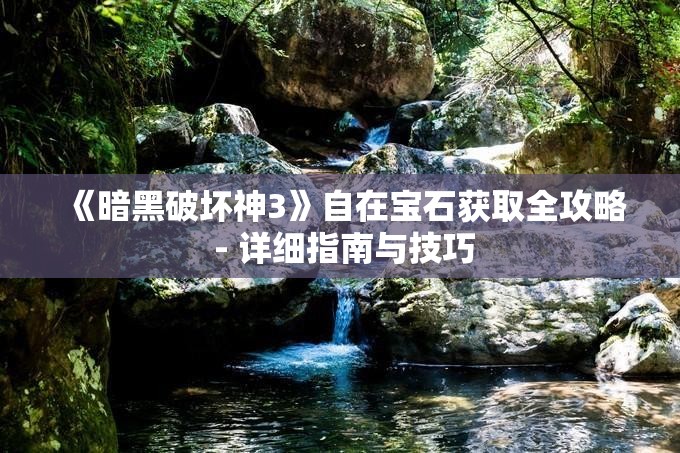 《暗黑破坏神3》自在宝石获取全攻略 - 详细指南与技巧