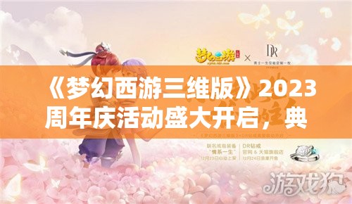 《梦幻西游三维版》2023周年庆活动盛大开启，典藏锦衣【青花瓷】染色及升级开放获取！