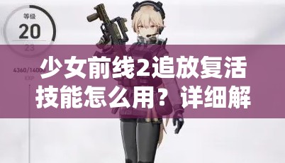 少女前线2追放复活技能怎么用？详细解析与使用技巧