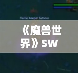 《魔兽世界》SW副本攻略：海狮试炼详解