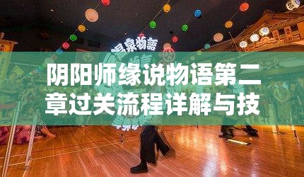 阴阳师缘说物语第二章过关流程详解与技巧分享