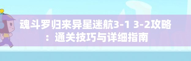 魂斗罗归来异星迷航3-1 3-2攻略：通关技巧与详细指南