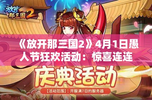 《放开那三国2》4月1日愚人节狂欢活动：惊喜连连，乐趣无穷