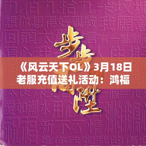 《风云天下OL》3月18日老服充值送礼活动：鸿福天降 步步高升