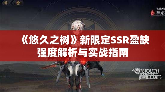 《悠久之树》新限定SSR盈缺强度解析与实战指南