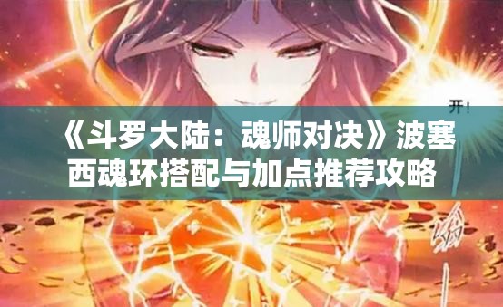 《斗罗大陆：魂师对决》波塞西魂环搭配与加点推荐攻略