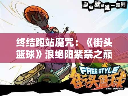 终结跑站魔咒：《街头篮球》浪绝阳紫禁之巅封神之战