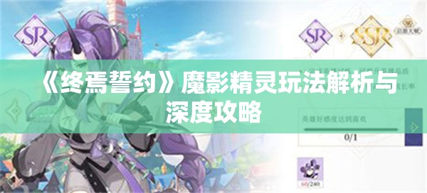 《终焉誓约》魔影精灵玩法解析与深度攻略