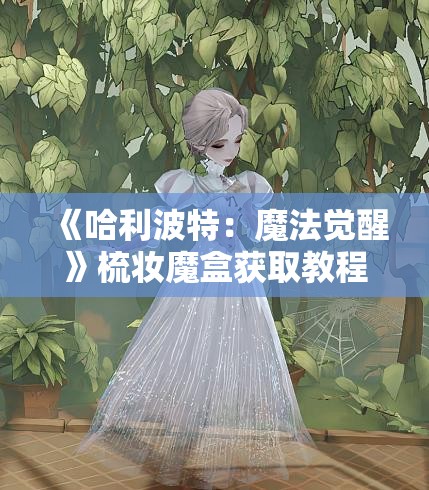 《哈利波特：魔法觉醒》梳妆魔盒获取教程：迎新季绑定全攻略